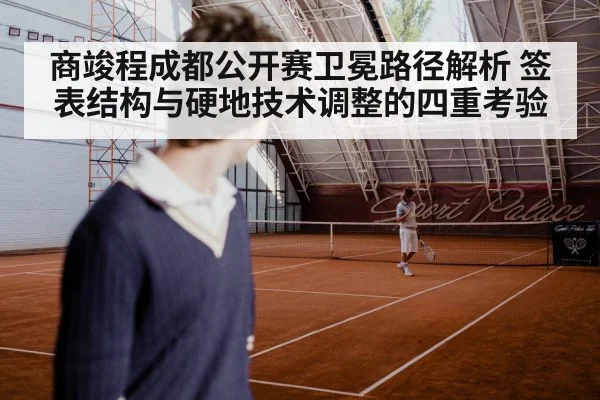 商竣程成都公开赛卫冕路径解析 签表结构与硬地技术调整的四重考验