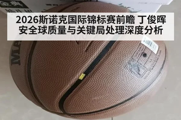 2026斯诺克国际锦标赛前瞻 丁俊晖安全球质量与关键局处理深度分析